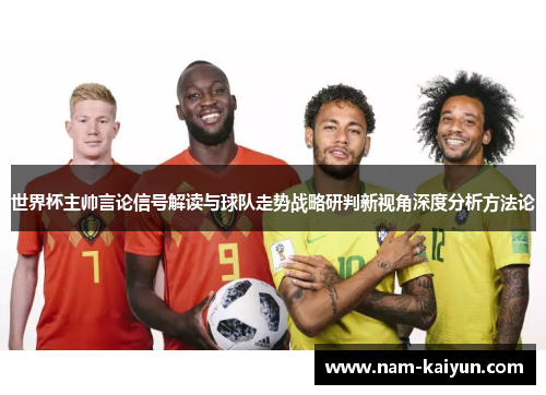 世界杯主帅言论信号解读与球队走势战略研判新视角深度分析方法论