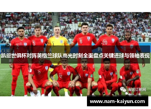 凯恩世俱杯对阵英格兰球队高光时刻全面盘点关键进球与领袖表现 凯恩世俱杯对阵英格兰球队高光时刻全面盘点关键进球与领袖表现