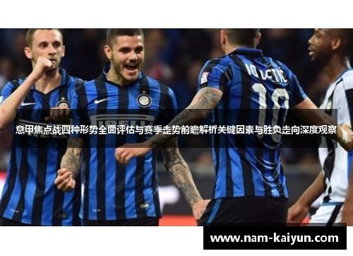 意甲焦点战四种形势全面评估与赛季走势前瞻解析关键因素与胜负走向深度观察