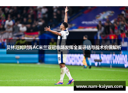 贝林厄姆对阵AC米兰亚冠临场发挥全面评估与战术价值解析