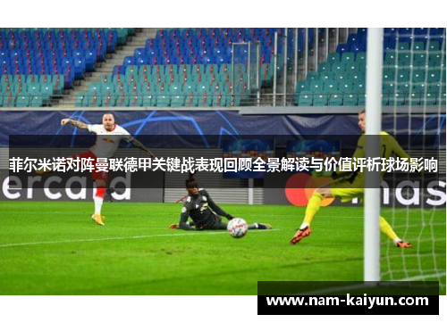 菲尔米诺对阵曼联德甲关键战表现回顾全景解读与价值评析球场影响