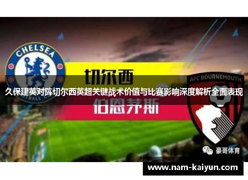 久保建英对阵切尔西英超关键战术价值与比赛影响深度解析全面表现