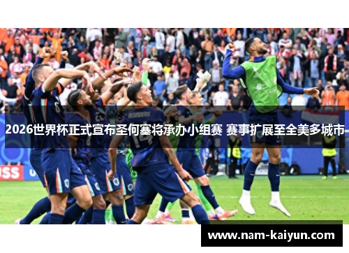 2026世界杯正式宣布圣何塞将承办小组赛 赛事扩展至全美多城市