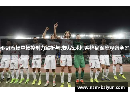 亚冠赛场中场控制力解析与球队战术博弈格局深度观察全景