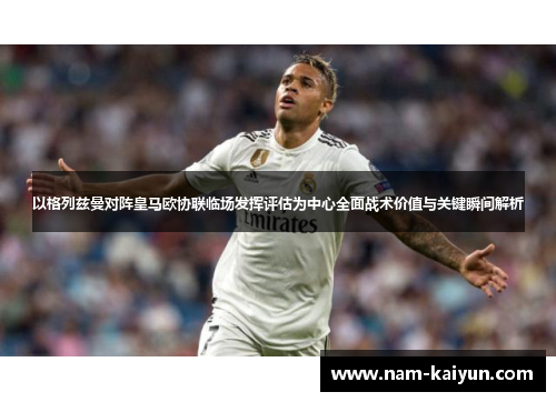 以格列兹曼对阵皇马欧协联临场发挥评估为中心全面战术价值与关键瞬间解析