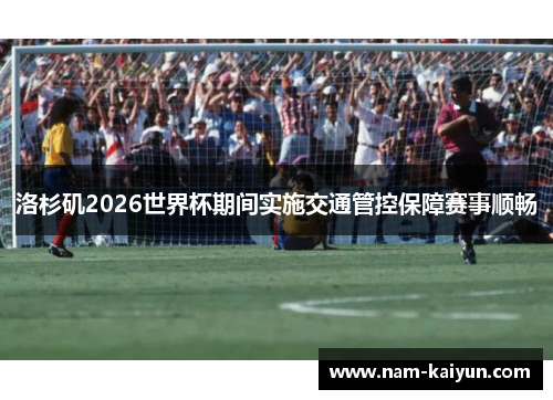 洛杉矶2026世界杯期间实施交通管控保障赛事顺畅