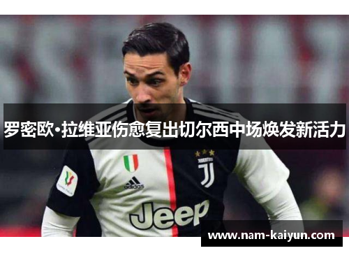 罗密欧·拉维亚伤愈复出切尔西中场焕发新活力