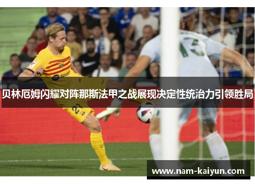 贝林厄姆闪耀对阵那斯法甲之战展现决定性统治力引领胜局 贝林厄姆闪耀对阵那斯法甲之战展现决定性统治力引领胜局