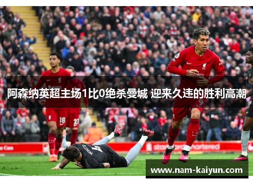 阿森纳英超主场1比0绝杀曼城 迎来久违的胜利高潮
