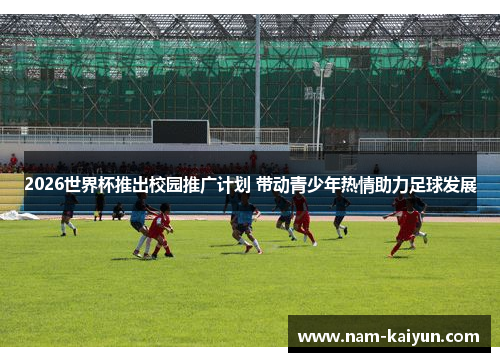 2026世界杯推出校园推广计划 带动青少年热情助力足球发展